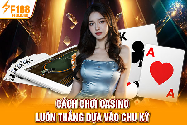 Cách chơi Casino luôn thắng dựa vào chu kỳ Cách chơi Casino luôn thắng dựa vào chu kỳ