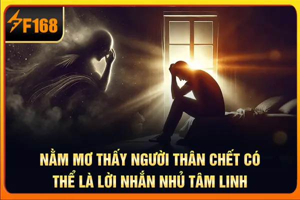 Nằm mơ thấy người thân chết có thể là lời nhắn nhủ tâm linh Nằm mơ thấy người thân chết có thể là lời nhắn nhủ tâm linh